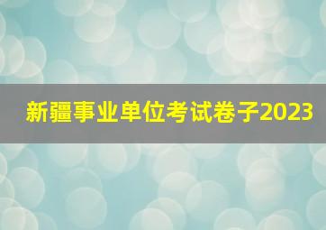 新疆事业单位考试卷子2023