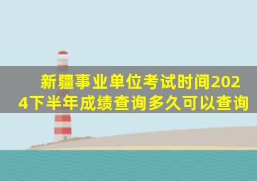 新疆事业单位考试时间2024下半年成绩查询多久可以查询