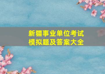 新疆事业单位考试模拟题及答案大全