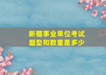 新疆事业单位考试题型和数量是多少