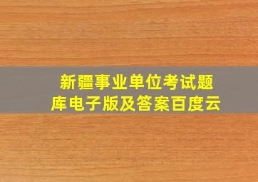 新疆事业单位考试题库电子版及答案百度云