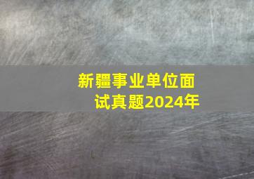 新疆事业单位面试真题2024年