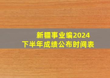 新疆事业编2024下半年成绩公布时间表