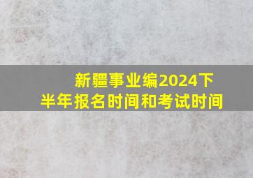 新疆事业编2024下半年报名时间和考试时间