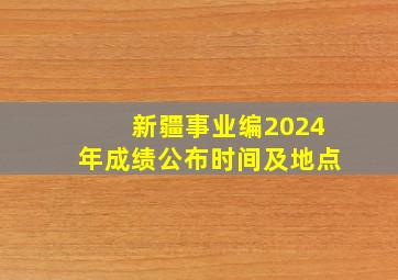 新疆事业编2024年成绩公布时间及地点