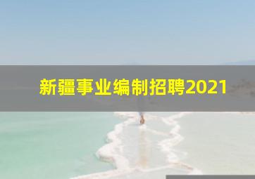 新疆事业编制招聘2021