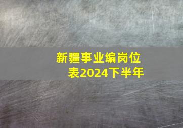 新疆事业编岗位表2024下半年