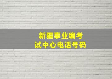 新疆事业编考试中心电话号码