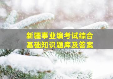 新疆事业编考试综合基础知识题库及答案