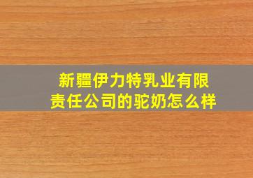 新疆伊力特乳业有限责任公司的驼奶怎么样