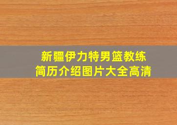 新疆伊力特男篮教练简历介绍图片大全高清