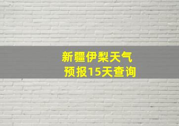 新疆伊梨天气预报15天查询