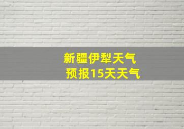 新疆伊犁天气预报15天天气