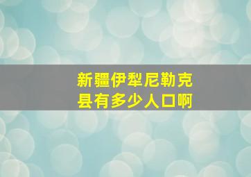 新疆伊犁尼勒克县有多少人口啊