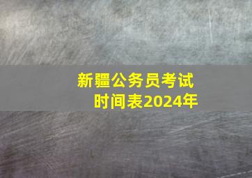 新疆公务员考试时间表2024年