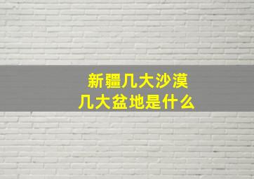 新疆几大沙漠几大盆地是什么