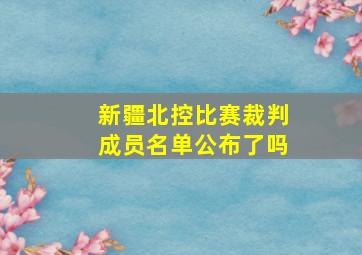 新疆北控比赛裁判成员名单公布了吗