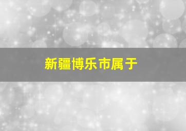 新疆博乐市属于