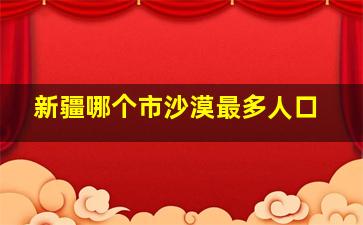 新疆哪个市沙漠最多人口