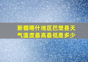 新疆喀什地区巴楚县天气温度最高最低是多少