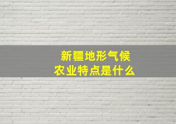 新疆地形气候农业特点是什么