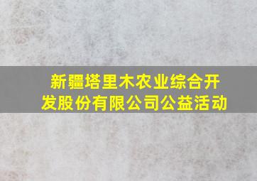 新疆塔里木农业综合开发股份有限公司公益活动