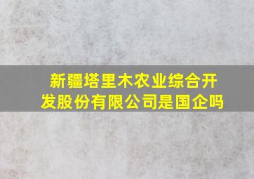 新疆塔里木农业综合开发股份有限公司是国企吗