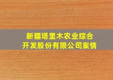 新疆塔里木农业综合开发股份有限公司案情