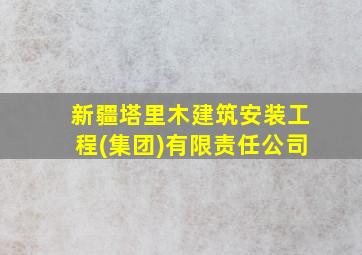 新疆塔里木建筑安装工程(集团)有限责任公司