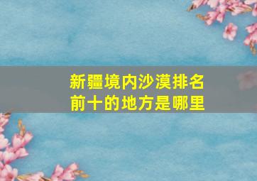 新疆境内沙漠排名前十的地方是哪里