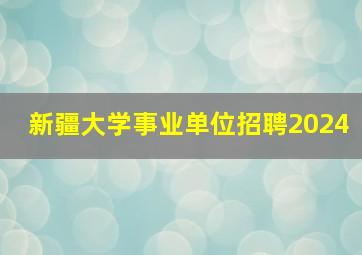 新疆大学事业单位招聘2024