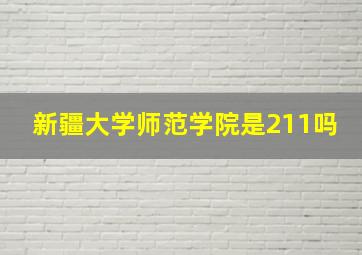 新疆大学师范学院是211吗