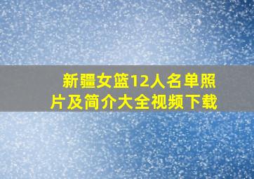 新疆女篮12人名单照片及简介大全视频下载