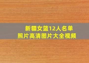 新疆女篮12人名单照片高清图片大全视频