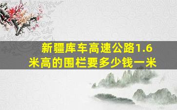 新疆库车高速公路1.6米高的围栏要多少钱一米