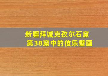 新疆拜城克孜尔石窟第38窟中的伎乐壁画