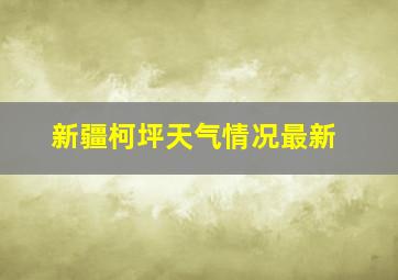 新疆柯坪天气情况最新