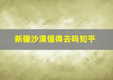 新疆沙漠值得去吗知乎