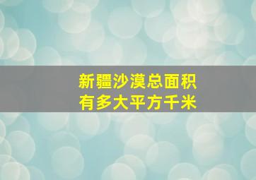 新疆沙漠总面积有多大平方千米