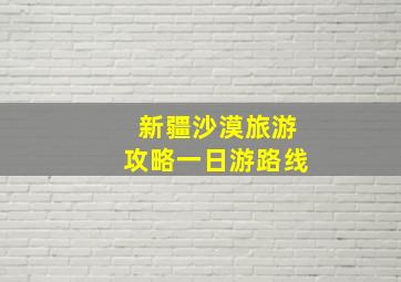 新疆沙漠旅游攻略一日游路线