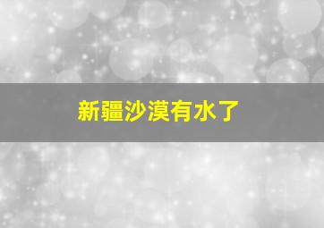 新疆沙漠有水了