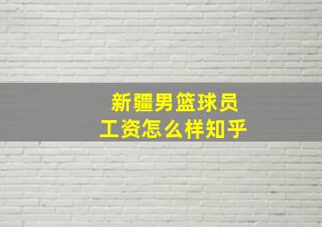 新疆男篮球员工资怎么样知乎