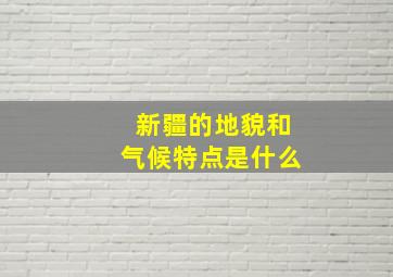 新疆的地貌和气候特点是什么