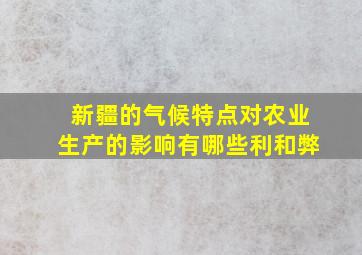 新疆的气候特点对农业生产的影响有哪些利和弊