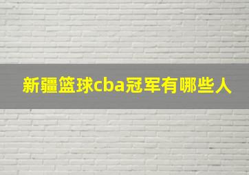 新疆篮球cba冠军有哪些人