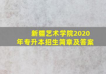 新疆艺术学院2020年专升本招生简章及答案