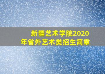 新疆艺术学院2020年省外艺术类招生简章