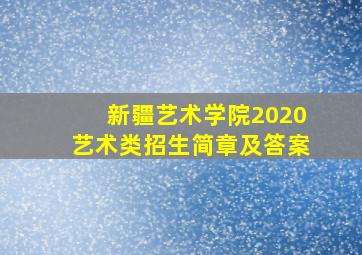 新疆艺术学院2020艺术类招生简章及答案