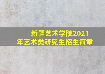 新疆艺术学院2021年艺术类研究生招生简章