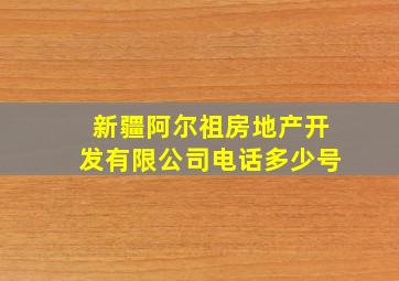 新疆阿尔祖房地产开发有限公司电话多少号